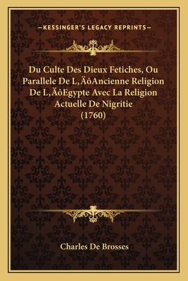 Du Culte Des Dieux Fetiches, Ou Parallele De L'Ancienne Religion De L'Egypte Avec La Religion Actuelle De Nigritie (1760)