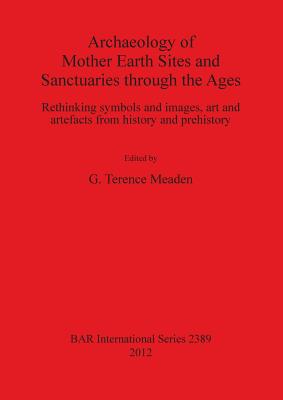 Archaeology of Mother Earth Sites and Sanctuaries through the Ages: Rethinking symbols and images, art and artefacts from history and prehistory