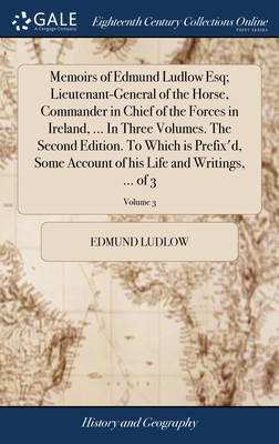 Memoirs of Edmund Ludlow Esq; Lieutenant-General of the Horse, Commander in Chief of the Forces in Ireland, ... In Three Volumes. The Second Edition.