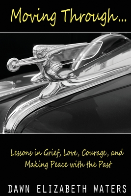 Moving Through: Lessons in Grief, Love, Courage, and Making Peace with the Past