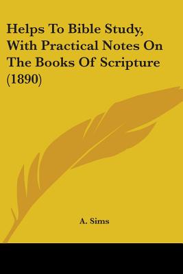 Helps To Bible Study, With Practical Notes On The Books Of Scripture (1890)