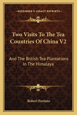 Two Visits To The Tea Countries Of China V2: And The British Tea Plantations In The Himalaya