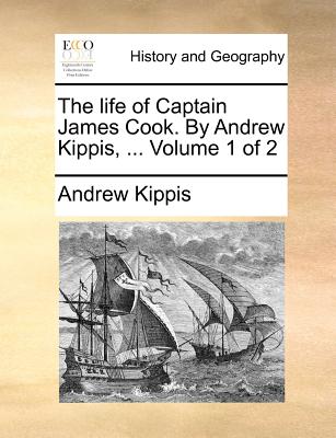 The Life of Captain James Cook. by Andrew Kippis, ... Volume 1 of 2