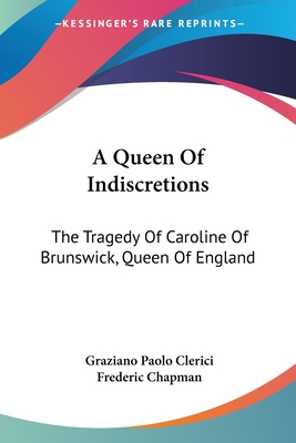 A Queen Of Indiscretions: The Tragedy Of Caroline Of Brunswick, Queen Of England