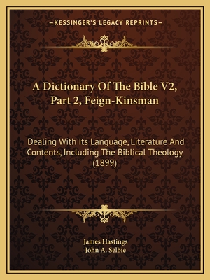 A Dictionary Of The Bible V2, Part 2, Feign-Kinsman: Dealing With Its Language, Literature And Contents, Including The Biblical Theology (1899)