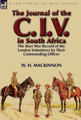The Journal of the C. I. V. in South Africa: The Boer War Record of the London Volunteers by Their Commanding Officer