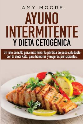 Ayuno Intermitente y Dieta Cetogénica: Un reto sencillo para maximizar la pérdida de peso saludable con la dieta Keto, para hombres y mujeres principi
