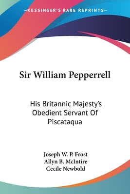 Sir William Pepperrell: His Britannic Majesty's Obedient Servant Of Piscataqua