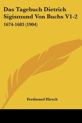 Das Tagebuch Dietrich Sigismund Von Buchs V1-2: 1674-1683 (1904)