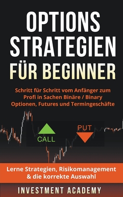 Optionsstrategien für Beginner: Schritt für Schritt vom Anfänger zum Profi in Sachen Binäre / Binary Optionen, Futures und Termingeschäfte - Lerne Str