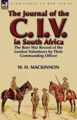 The Journal of the C. I. V. in South Africa: The Boer War Record of the London Volunteers by Their Commanding Officer