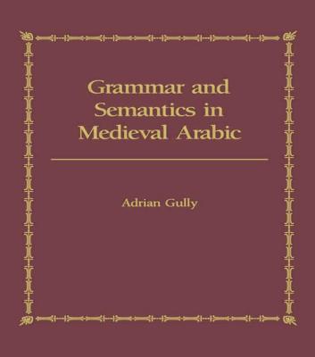 Grammar and Semantics in Medieval Arabic: The Study of Ibn-Hisham's 'Mughni I-Labib'