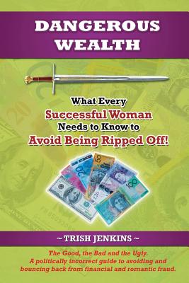 Dangerous Wealth: What Every Successful Woman Needs to Know to Avoid Being Ripped Off!