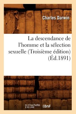 La Descendance de l'Homme Et La Sélection Sexuelle (Troisième Édition) (Éd.1891)