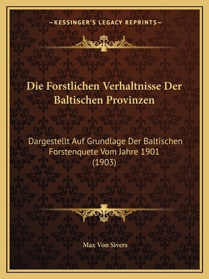 Die Forstlichen Verhaltnisse Der Baltischen Provinzen: Dargestellt Auf Grundlage Der Baltischen Forstenquete Vom Jahre 1901 (1903)