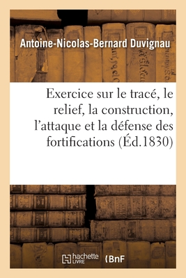 Exercice complet sur le tracé, le relief, la construction, l'attaque: et la défense des fortifications