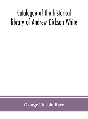 Catalogue Of The Historical Library Of Andrew Dickson White
