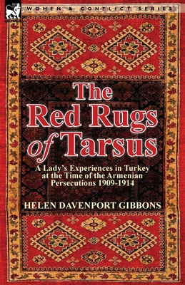 The Red Rugs of Tarsus: A Lady's Experiences in Turkey at the Time of the Armenian Persecutions 1909-1914