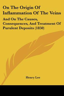 On The Origin Of Inflammation Of The Veins: And On The Causes, Consequences, And Treatment Of Purulent Deposits (1850)