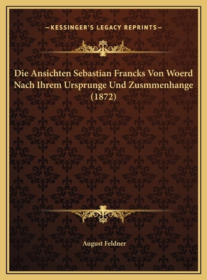 Die Ansichten Sebastian Francks Von Woerd Nach Ihrem Ursprunge Und Zusmmenhange (1872)