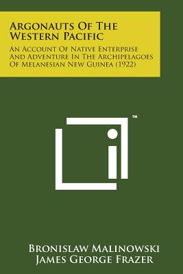 Argonauts of the Western Pacific: An Account of Native Enterprise and Adventure in the Archipelagoes of Melanesian New Guinea (1922)