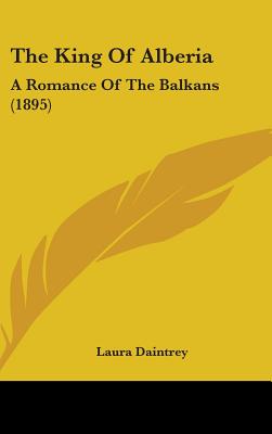 The King Of Alberia: A Romance Of The Balkans (1895)