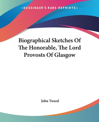 Biographical Sketches Of The Honorable, The Lord Provosts Of Glasgow