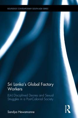Sri Lanka's Global Factory Workers: (Un) Disciplined Desires and Sexual Struggles in a Post-Colonial Society