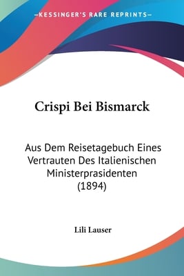 Crispi Bei Bismarck: Aus Dem Reisetagebuch Eines Vertrauten Des Italienischen Ministerprasidenten (1894)