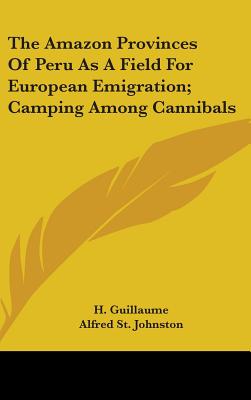 The Amazon Provinces Of Peru As A Field For European Emigration; Camping Among Cannibals