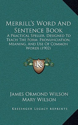 Merrill's Word And Sentence Book: A Practical Speller, Designed To Teach The Form, Pronunciation, Meaning, And Use Of Common Words (1902)