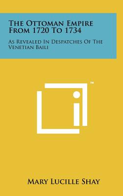 The Ottoman Empire From 1720 To 1734: As Revealed In Despatches Of The Venetian Baili