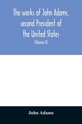 The works of John Adams, second President of the United States: with a life of the author, notes and illustrations (Volume X)