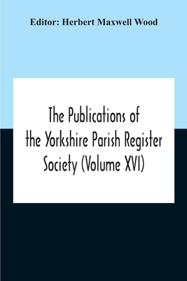 The Publications Of The Yorkshire Parish Register Society (Volume Xvi)