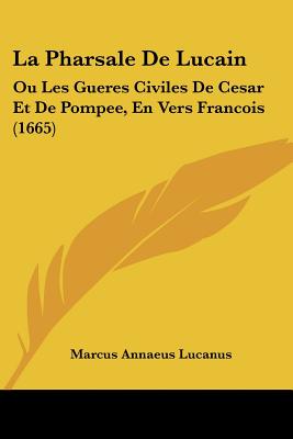 La Pharsale De Lucain: Ou Les Gueres Civiles De Cesar Et De Pompee, En Vers Francois (1665)