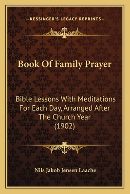 Book Of Family Prayer: Bible Lessons With Meditations For Each Day, Arranged After The Church Year (1902)