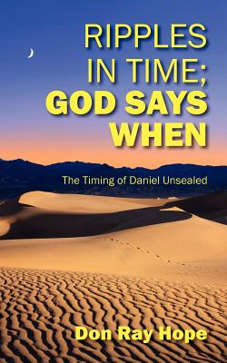 Ripples In Time; God Says When: The Timing of Daniel Unsealed