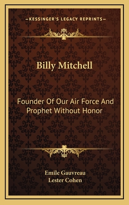 Billy Mitchell: Founder Of Our Air Force And Prophet Without Honor