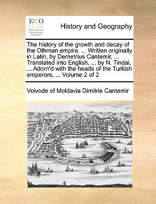 The History of the Growth and Decay of the Othman Empire. ... Written Originally in Latin, by Demetrius Cantemir, ... Translated Into English, ... by