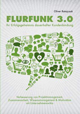 Flurfunk 3.0 - Ihr Erfolgsgeheimnis dauerhafter Kundenbindung: Verbesserung von Projektmanagement, Zusammenarbeit, Wissensmanagement & Motivation mit