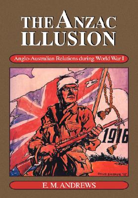 The Anzac Illusion: Anglo-Australian Relations During World War I