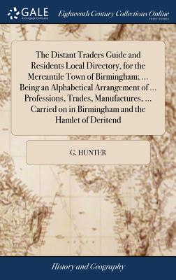 The Distant Traders Guide and Residents Local Directory, for the Mercantile Town of Birmingham; ... Being an Alphabetical Arrangement of ... Professio