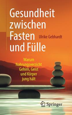 Gesundheit Zwischen Fasten Und Fülle: Warum Nahrungsverzicht Gehirn, Geist Und Körper Jung Hält