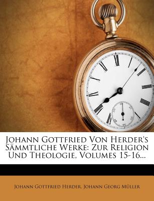 Johann Gottfried Von Herder's Sämmtliche Werke: Zur Religion Und Theologie, Volumes 15-16...