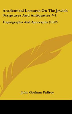 Academical Lectures On The Jewish Scriptures And Antiquities V4: Hagiographa And Apocrypha (1852)