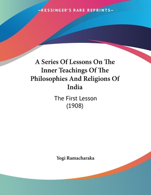 A Series Of Lessons On The Inner Teachings Of The Philosophies And Religions Of India: The First Lesson (1908)