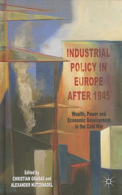 Industrial Policy in Europe After 1945: Wealth, Power and Economic Development in the Cold War
