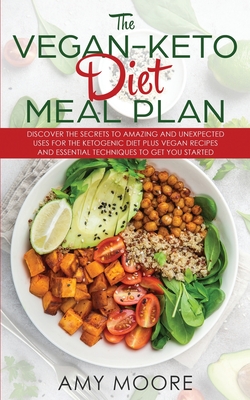 The Vegan Keto Diet Meal Plan: Discover the Secrets to Amazing and Unexpected Uses for the Ketogenic Diet Plus Vegan Recipes and Essential Techniques