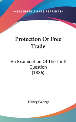 Protection Or Free Trade: An Examination Of The Tariff Question (1886)