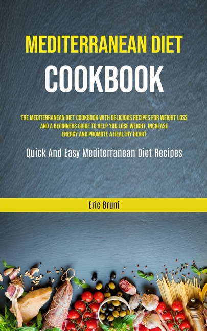Mediterranean Diet Cookbook: The Mediterranean Diet Cookbook With Delicious Recipes For Weight Loss And A Beginners Guide To Help You Lose Weight, Inc